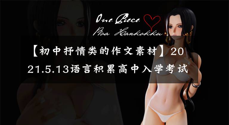 【初中抒情类的作文素材】2021.5.13语言积累高中入学考试高分作文情感类成长类开始万能材料