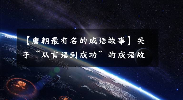 【唐朝最有名的成语故事】关于“从言语到成功”的成语故事