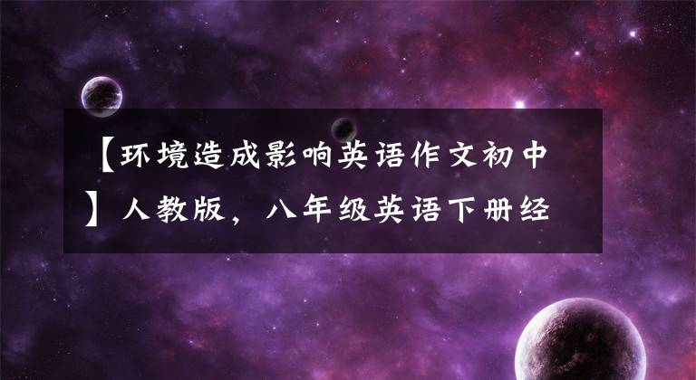 【环境造成影响英语作文初中】人教版,八年级英语下册经常考英语作文摘要!