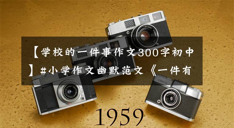【学校的一件事作文300字初中】#小学作文幽默范文《一件有意义的事》