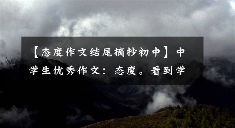 【态度作文结尾摘抄初中】中学生优秀作文:态度。看到学霸读书,知道决定距离是一种态度