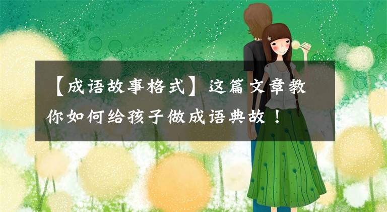 【成语故事格式】这篇文章教你如何给孩子做成语典故!