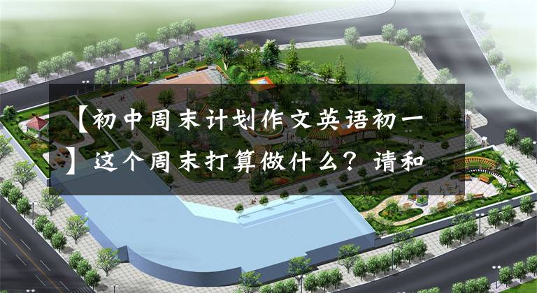 【初中周末计划作文英语初一】这个周末打算做什么？请和我一起写一篇英语作文