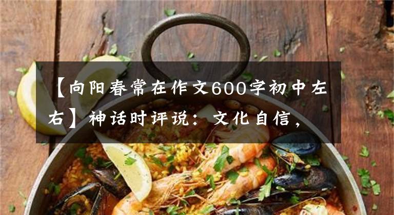 【向阳春常在作文600字初中左右】神话时评说：文化自信，一年春优惠，当时