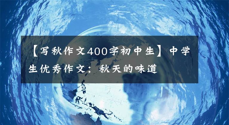 【写秋作文400字初中生】中学生优秀作文:秋天的味道