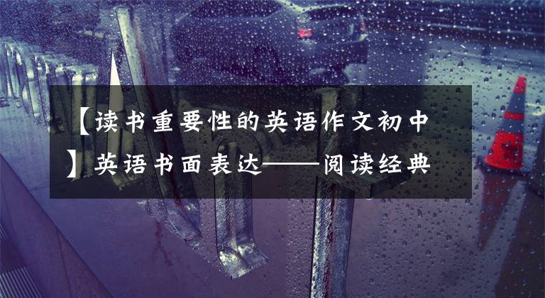 【读书重要性的英语作文初中】英语书面表达——阅读经典书籍的重要性