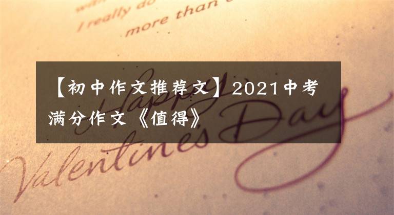 【初中作文推荐文】2021中考满分作文《值得》