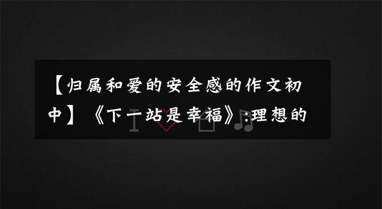 【归属和爱的安全感的作文初中】《下一站是幸福》:理想的爱情是归属感安全的完美结合
