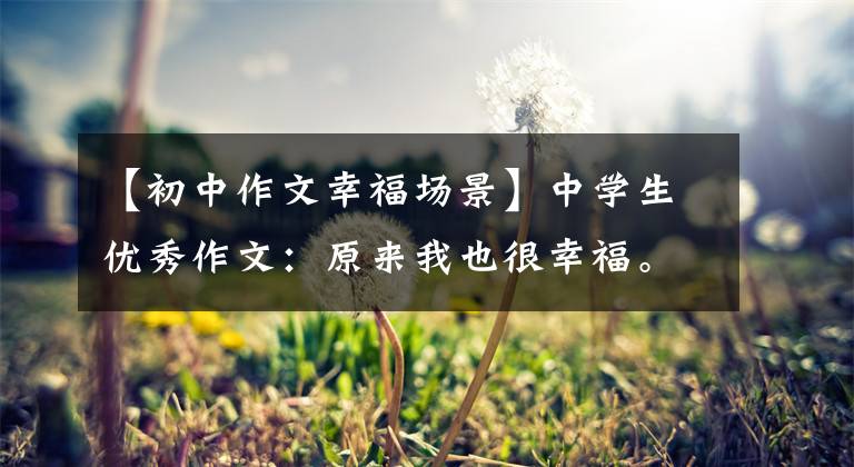 【初中作文幸福场景】中学生优秀作文:原来我也很幸福。