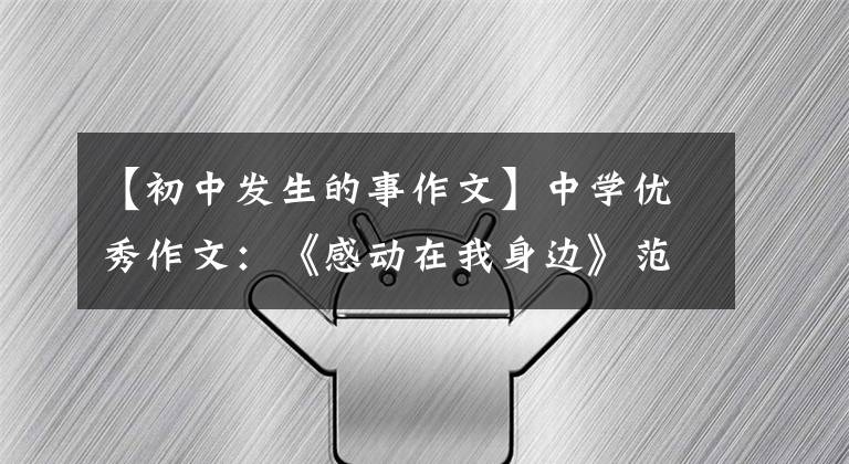 【初中发生的事作文】中学优秀作文：《感动在我身边》范文(3篇)