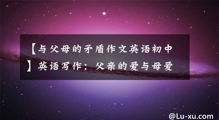 【与父母的矛盾作文英语初中】英语写作:父亲的爱与母爱的差异
