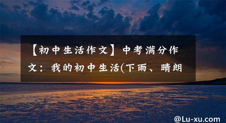 【初中生活作文】中考满分作文:我的初中生活(下雨、晴朗、阴沉)
