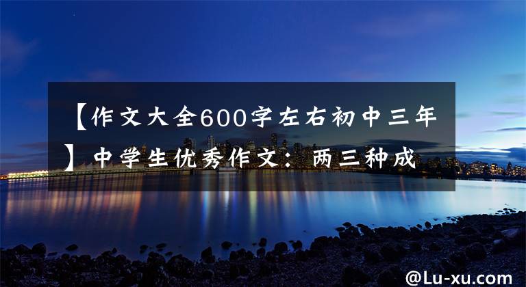 【作文大全600字左右初中三年】中学生优秀作文:两三种成长