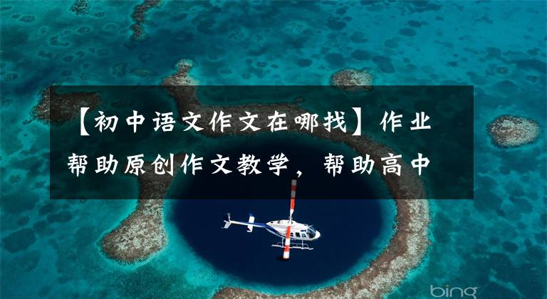 【初中语文作文在哪找】作业帮助原创作文教学,帮助高中生掌握有关写作的要领