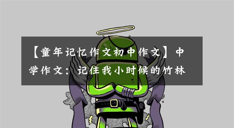 【童年记忆作文初中作文】中学作文:记住我小时候的竹林。