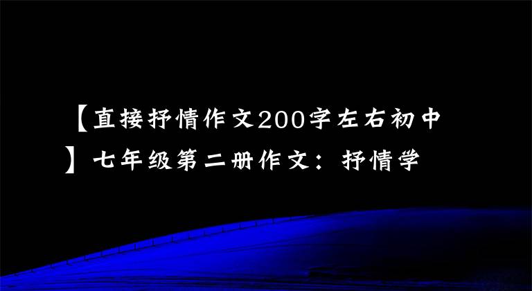【直接抒情作文200字左右初中】七年级第二册作文：抒情学习
