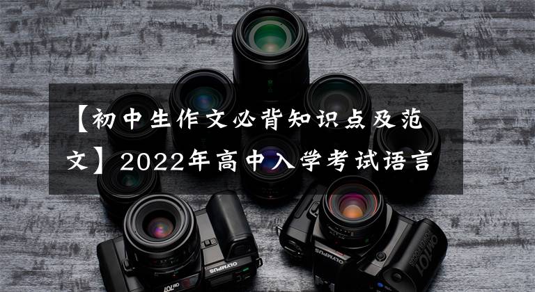【初中生作文必背知识点及范文】2022年高中入学考试语言必修考试作文例子摘要(可打印)家长转发给孩子看