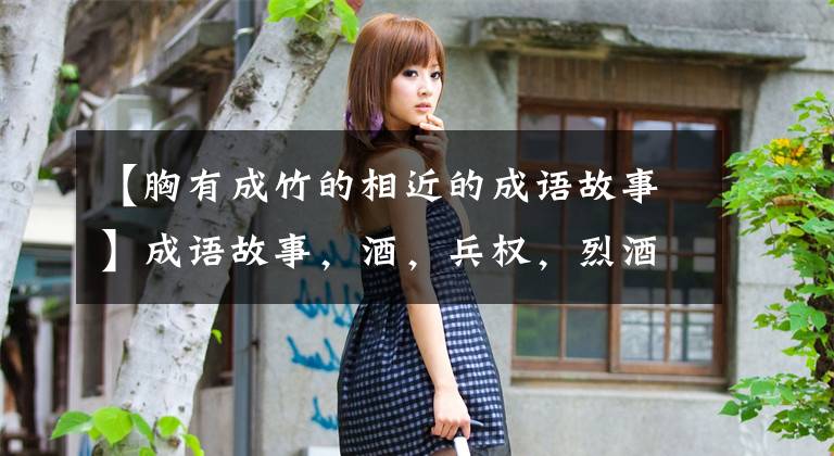 【胸有成竹的相近的成语故事】成语故事，酒，兵权，烈酒，胸前有竹子。