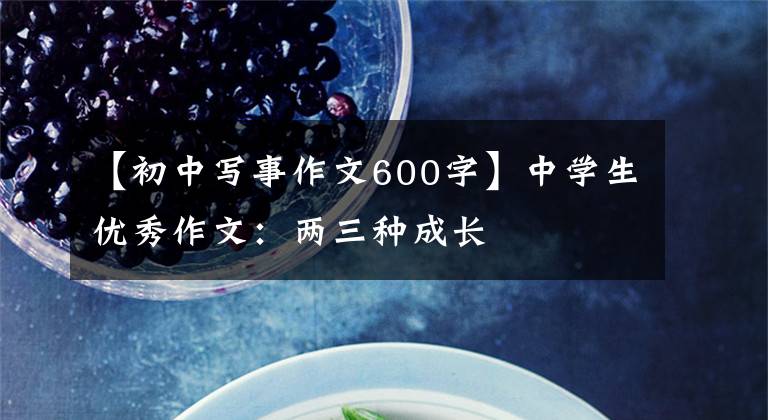 【初中写事作文600字】中学生优秀作文:两三种成长