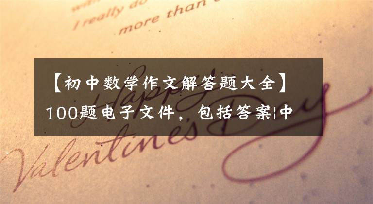 【初中数学作文解答题大全】100题电子文件，包括答案|中学数学9相9次答案摘要