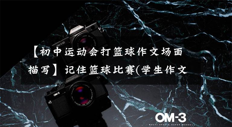 【初中运动会打篮球作文场面描写】记住篮球比赛(学生作文)