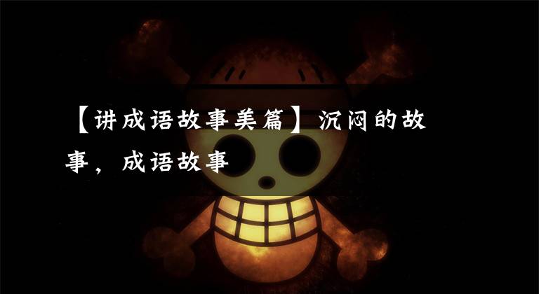 【讲成语故事美篇】沉闷的故事,成语故事