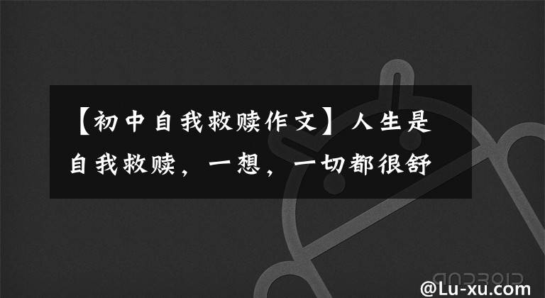 【初中自我救赎作文】人生是自我救赎，一想，一切都很舒适。