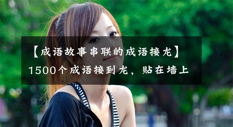 【成语故事串联的成语接龙】1500个成语接到龙，贴在墙上，经常和孩子们玩。语文不提高也很难！