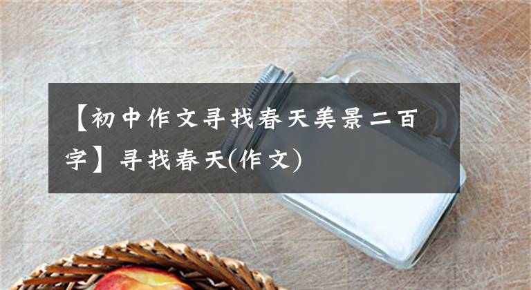 【初中作文寻找春天美景二百字】寻找春天(作文)