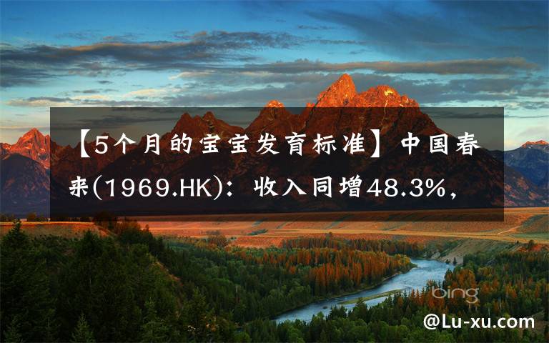 【5个月的宝宝发育标准】中国春来(1969.HK):收入同增48.3%,职业教育东风下的"黑马