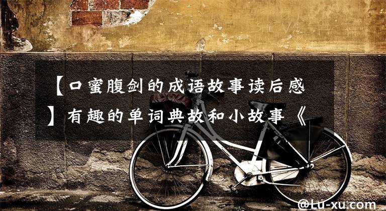 【口蜜腹剑的成语故事读后感】有趣的单词典故和小故事《口蜜腹剑》