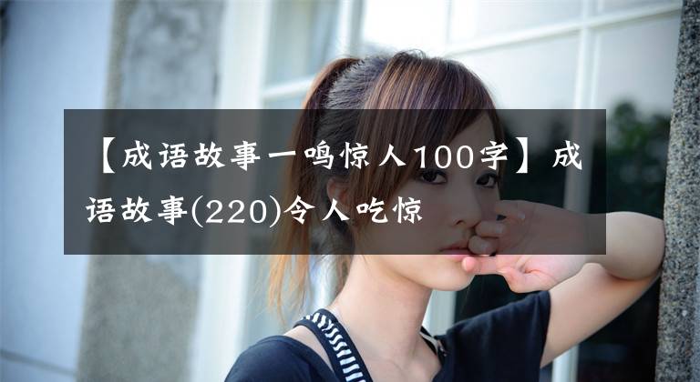 【成语故事一鸣惊人100字】成语故事(220)令人吃惊