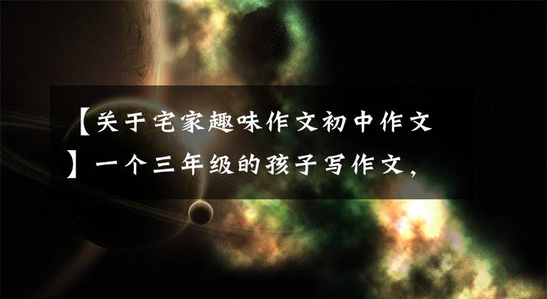 【关于宅家趣味作文初中作文】一个三年级的孩子写作文,《不平凡的假期》美元。网民:看完就拿起棍子。