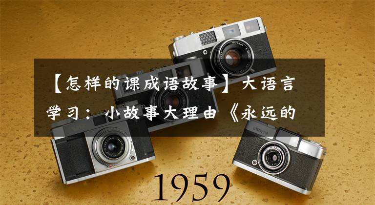 【怎样的课成语故事】大语言学习:小故事大理由《永远的一课》