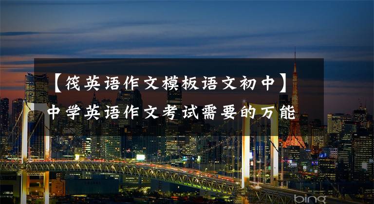 【筏英语作文模板语文初中】中学英语作文考试需要的万能模板、短文和分数！