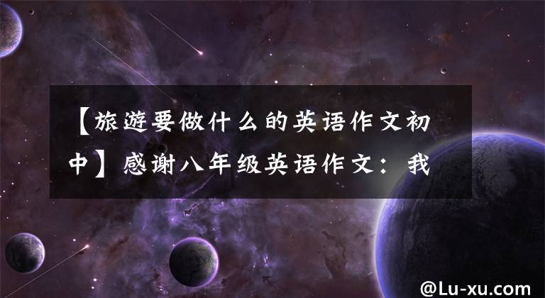 【旅游要做什么的英语作文初中】感谢八年级英语作文:我的五一游玩计划