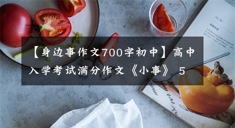 【身边事作文700字初中】高中入学考试满分作文《小事》 5篇