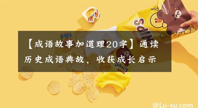 【成语故事加道理20字】通读历史成语典故，收获成长启示，成为更优秀的你