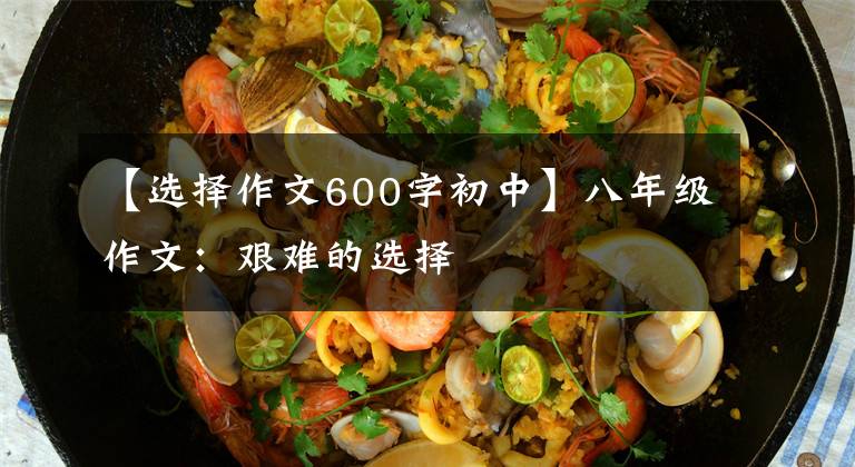 【选择作文600字初中】八年级作文:艰难的选择