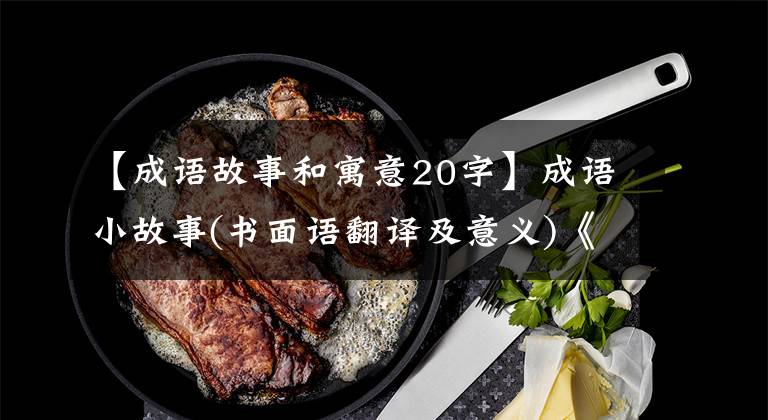 【成语故事和寓意20字】成语小故事(书面语翻译及意义)《2》