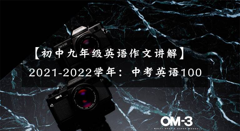 【初中九年级英语作文讲解】2021-2022学年:中考英语100篇各类型“满分”作文善于使用万能文章。