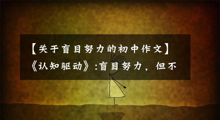 【关于盲目努力的初中作文】《认知驱动》:盲目努力,但不要找价值