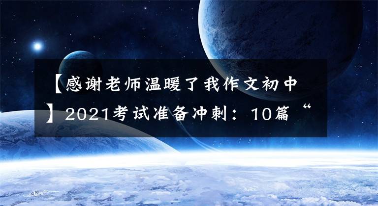 【感谢老师温暖了我作文初中】2021考试准备冲刺:10篇“感恩老师”主题作文帮助高考