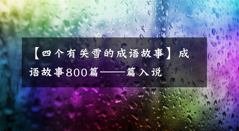【四个有关雪的成语故事】成语故事800篇——篇入说