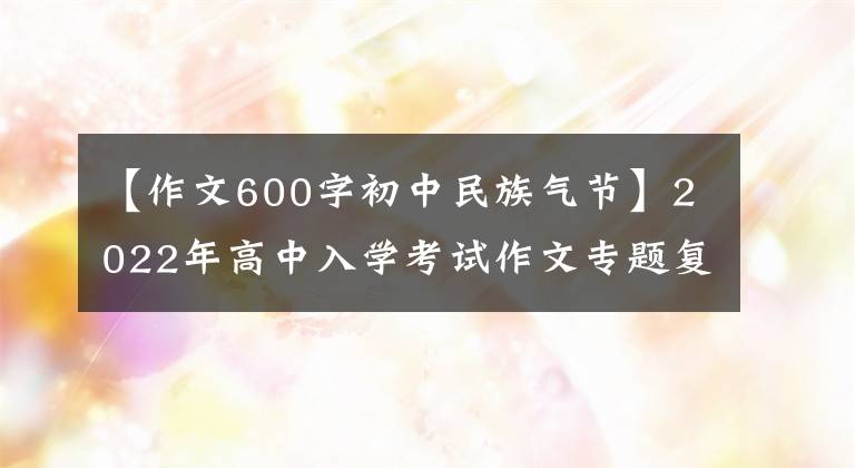 【作文600字初中民族气节】2022年高中入学考试作文专题复习:《中国精神》主题作文指南(包括范文)