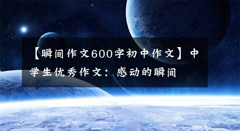 【瞬间作文600字初中作文】中学生优秀作文：感动的瞬间