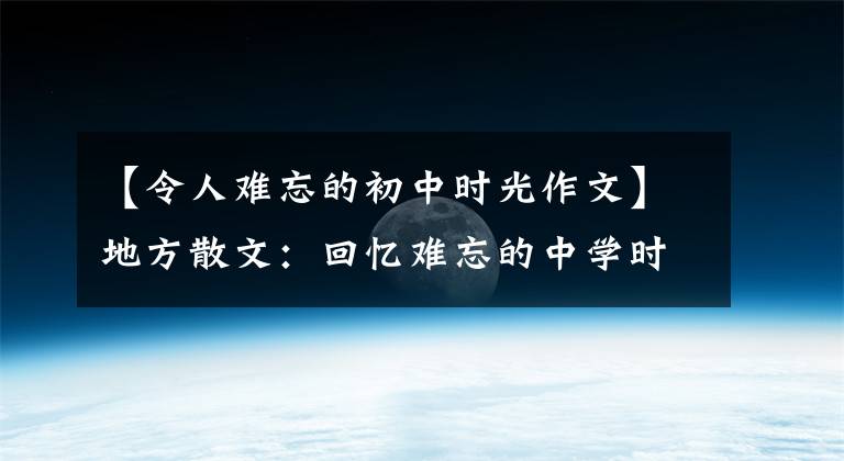 【令人难忘的初中时光作文】地方散文:回忆难忘的中学时代。