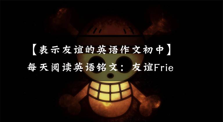 【表示友谊的英语作文初中】每天阅读英语铭文：友谊Friendship (1)