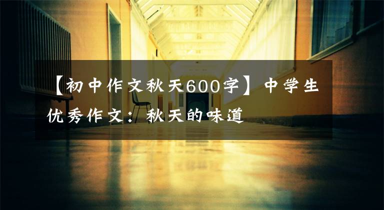 【初中作文秋天600字】中学生优秀作文：秋天的味道