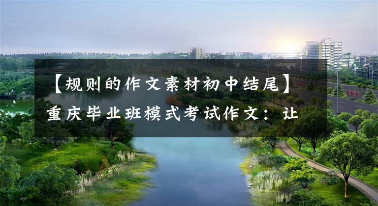 【规则的作文素材初中结尾】重庆毕业班模式考试作文：让规则意识根植于灵魂深处